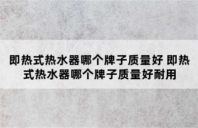 即热式热水器哪个牌子质量好 即热式热水器哪个牌子质量好耐用